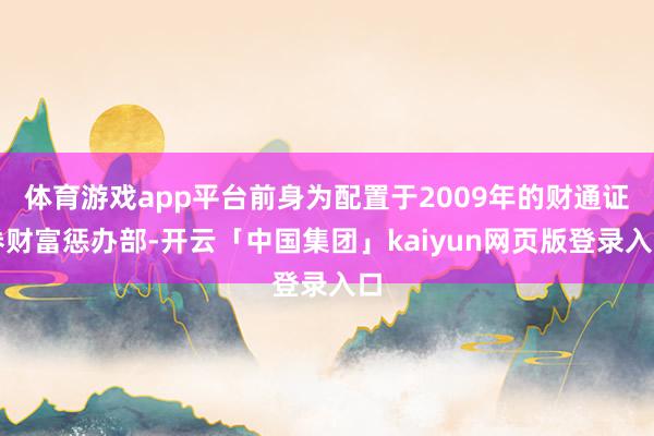 体育游戏app平台前身为配置于2009年的财通证券财富惩办部-开云「中国集团」kaiyun网页版登录入口