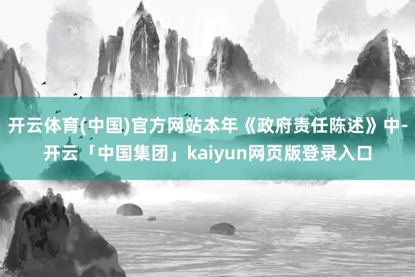 开云体育(中国)官方网站本年《政府责任陈述》中-开云「中国集
