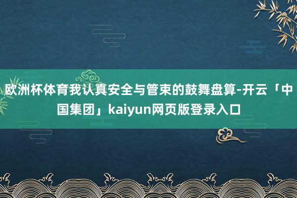 欧洲杯体育我认真安全与管束的鼓舞盘算-开云「中国集团」kai