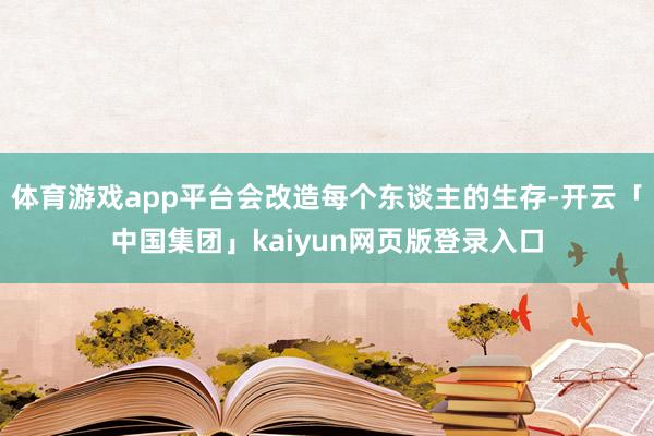 体育游戏app平台会改造每个东谈主的生存-开云「中国集团」k