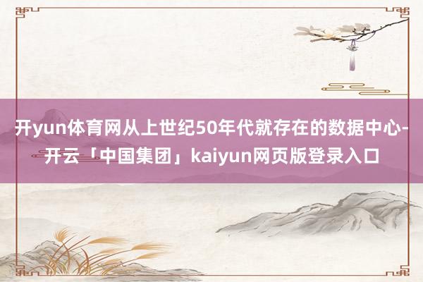 开yun体育网从上世纪50年代就存在的数据中心-开云「中国集